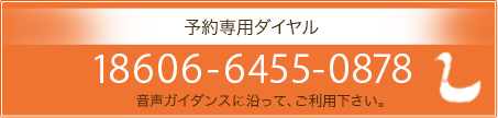 予約専用ダイヤル:18606-6455-0878 音声ガイダンスに沿って、ご利用下さい。