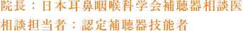 院長：日本耳鼻咽喉科学会補聴器相談医 相談担当者：認定補聴器技能者