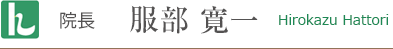 院長 服部 寛一 Hirokazu Hattori