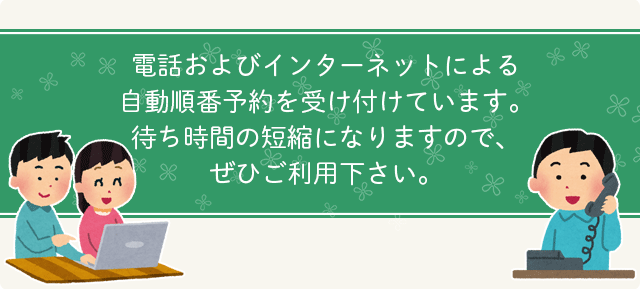電話およびインターネットによる自動順番予約を受け付けています。待ち時間の短縮になりますので、ぜひご利用下さい。