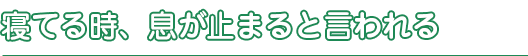 寝てる時、息が止まると言われる