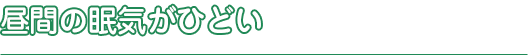昼間の眠気がひどい