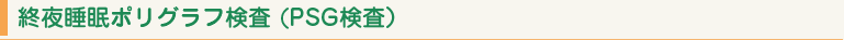 終夜睡眠ポリグラフ検査 (PSG検査）